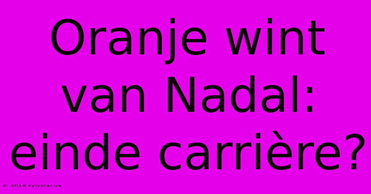 Oranje Wint Van Nadal: Einde Carrière?