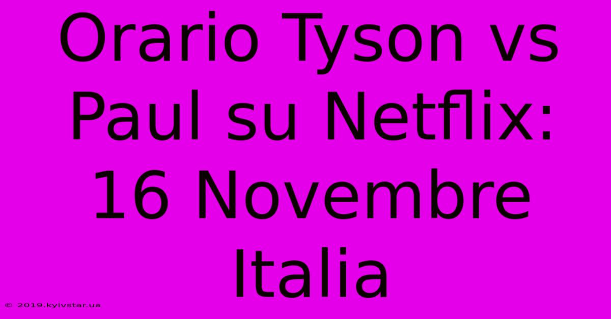 Orario Tyson Vs Paul Su Netflix: 16 Novembre Italia 