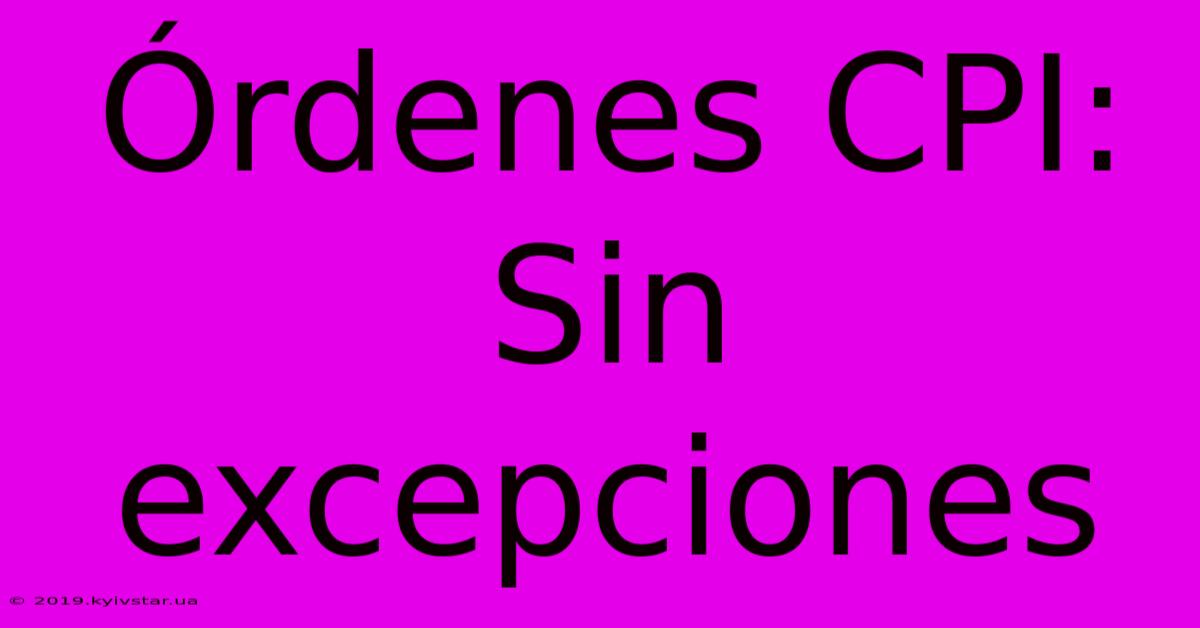 Órdenes CPI: Sin Excepciones