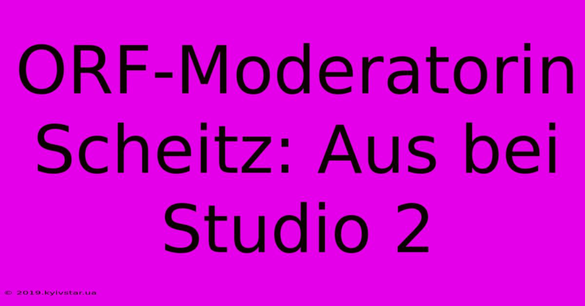 ORF-Moderatorin Scheitz: Aus Bei Studio 2