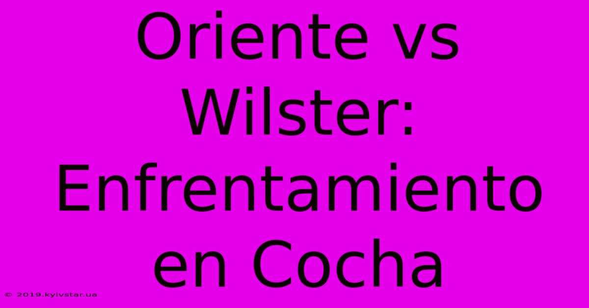 Oriente Vs Wilster: Enfrentamiento En Cocha