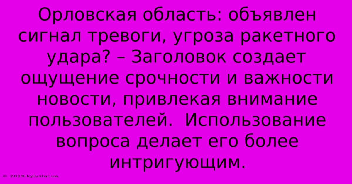 Орловская Область: Объявлен Сигнал Тревоги, Угроза Ракетного Удара? – Заголовок Создает Ощущение Срочности И Важности Новости, Привлекая Внимание Пользователей.  Использование Вопроса Делает Его Более Интригующим.