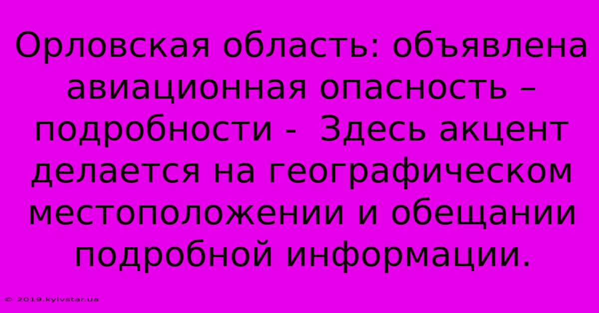 Орловская Область: Объявлена Авиационная Опасность – Подробности -  Здесь Акцент Делается На Географическом Местоположении И Обещании Подробной Информации.