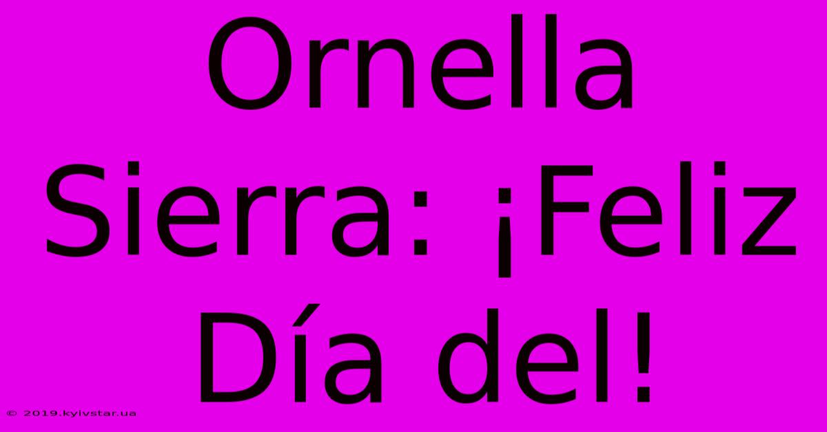 Ornella Sierra: ¡Feliz Día Del!