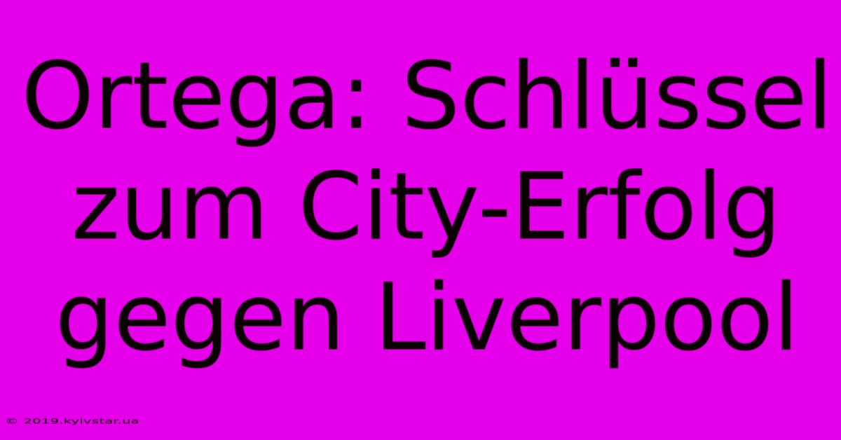 Ortega: Schlüssel Zum City-Erfolg Gegen Liverpool