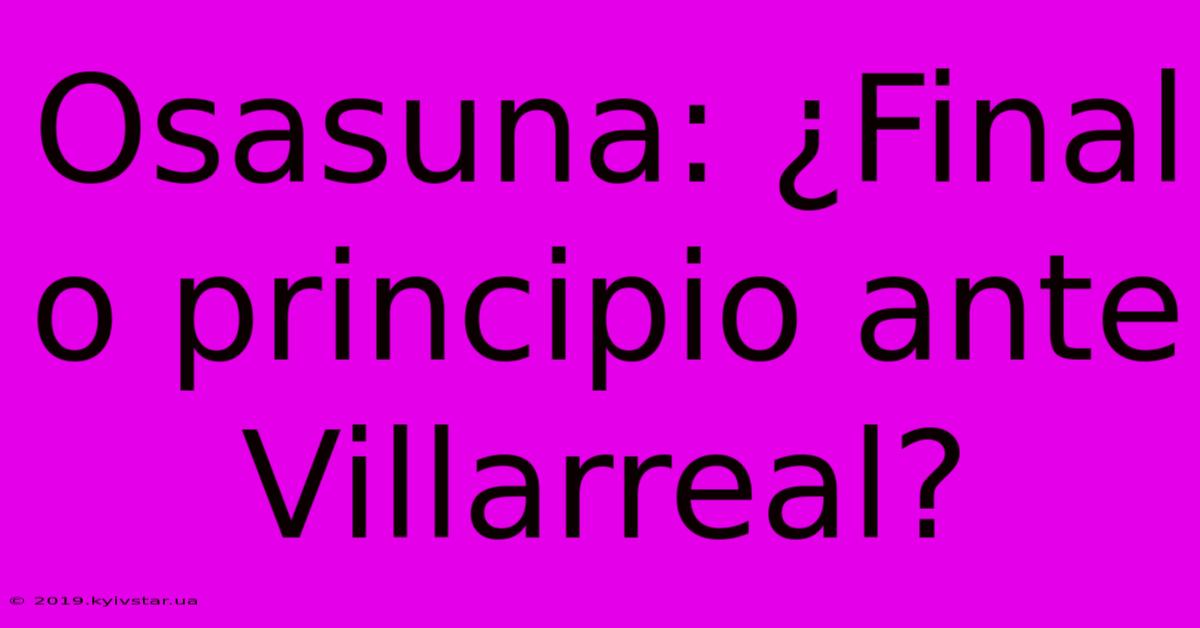 Osasuna: ¿Final O Principio Ante Villarreal?