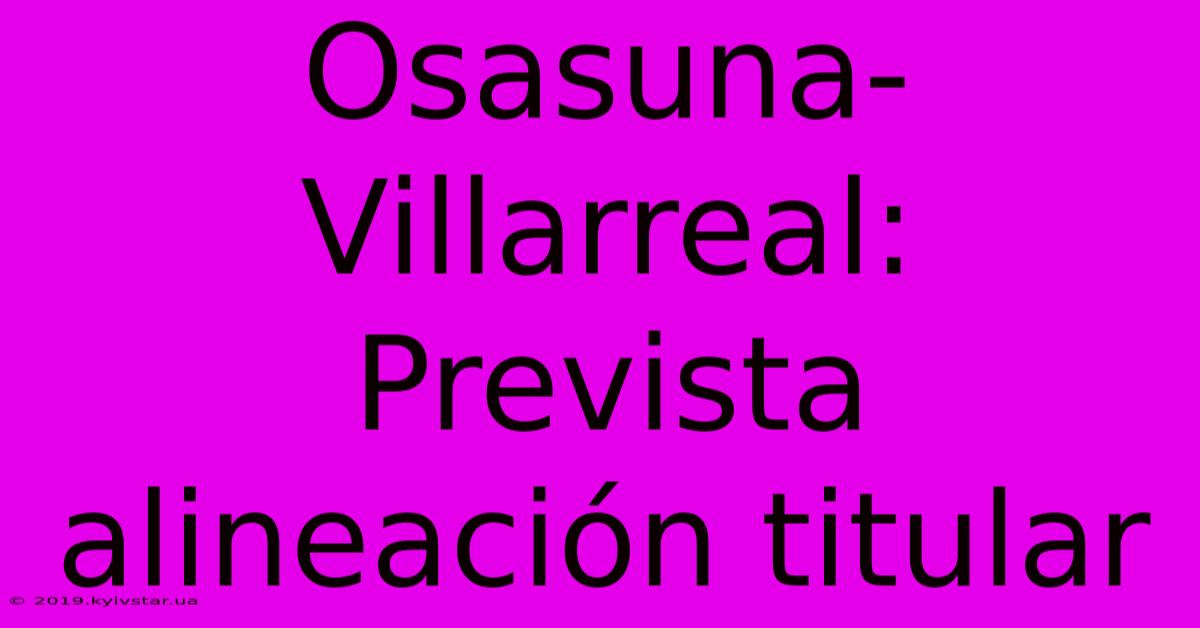 Osasuna-Villarreal: Prevista Alineación Titular