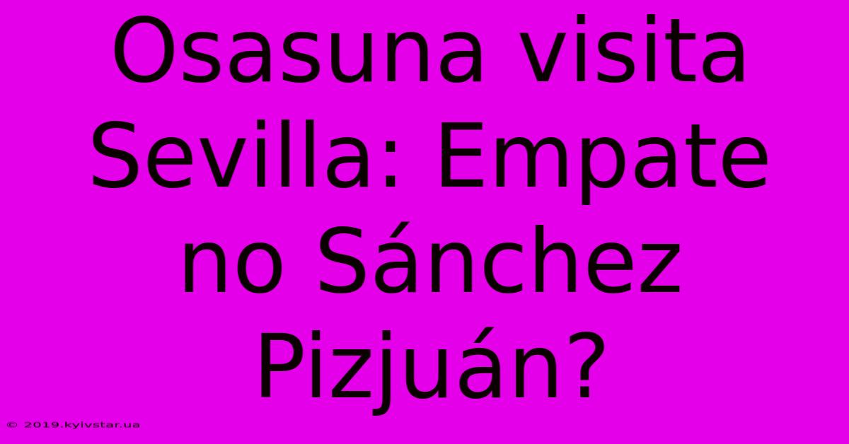 Osasuna Visita Sevilla: Empate No Sánchez Pizjuán?