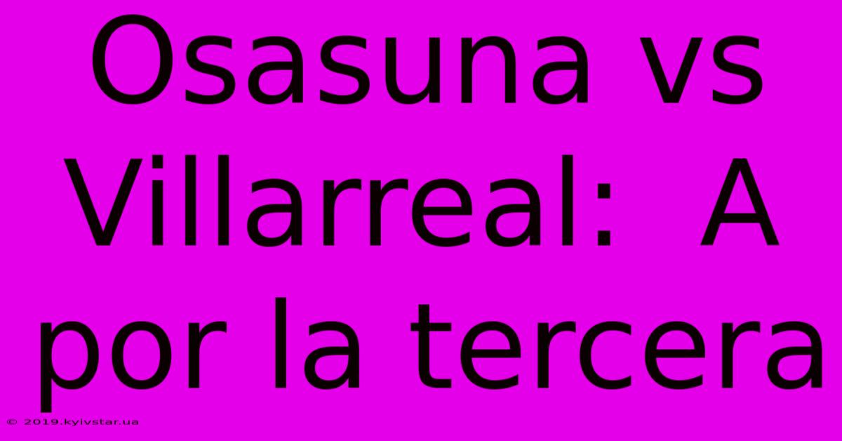 Osasuna Vs Villarreal:  A Por La Tercera