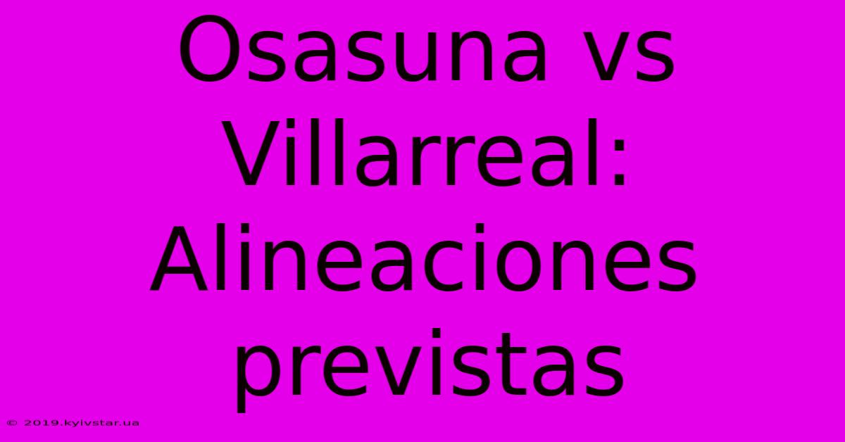 Osasuna Vs Villarreal: Alineaciones Previstas