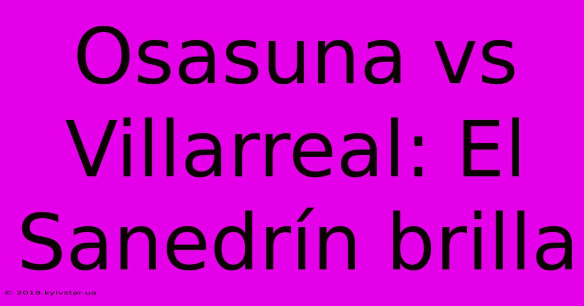 Osasuna Vs Villarreal: El Sanedrín Brilla