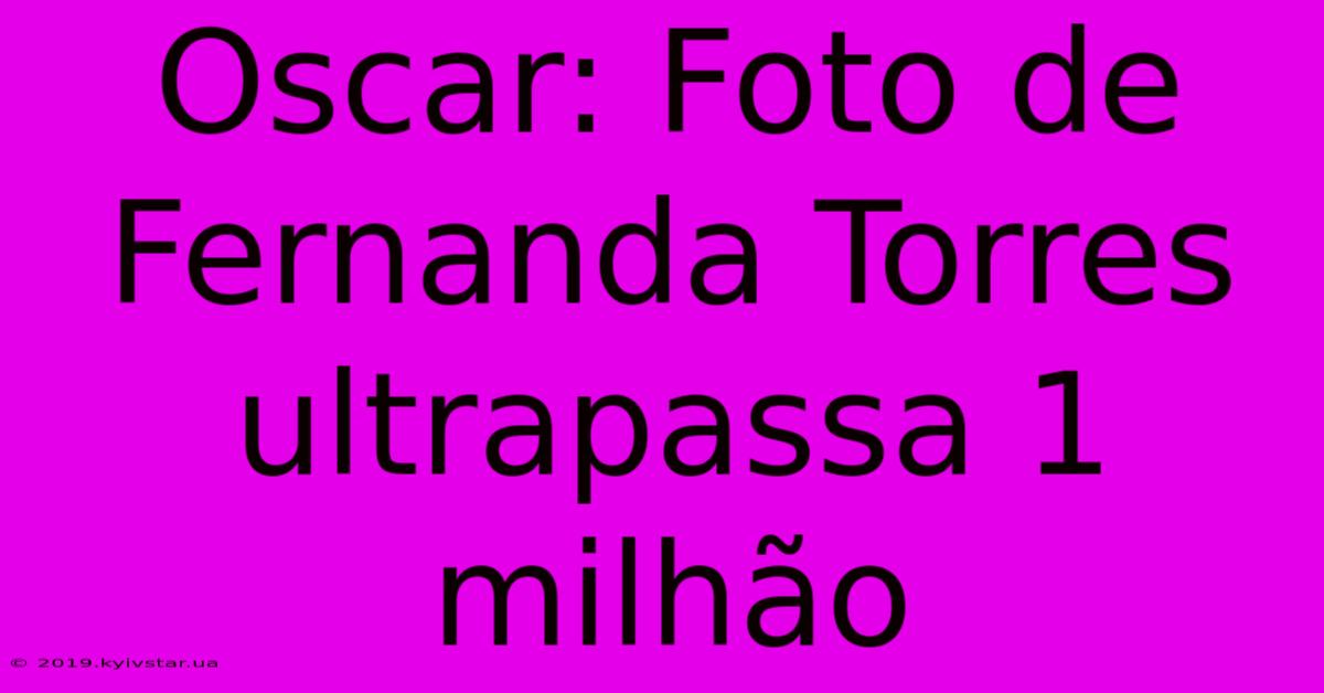 Oscar: Foto De Fernanda Torres Ultrapassa 1 Milhão