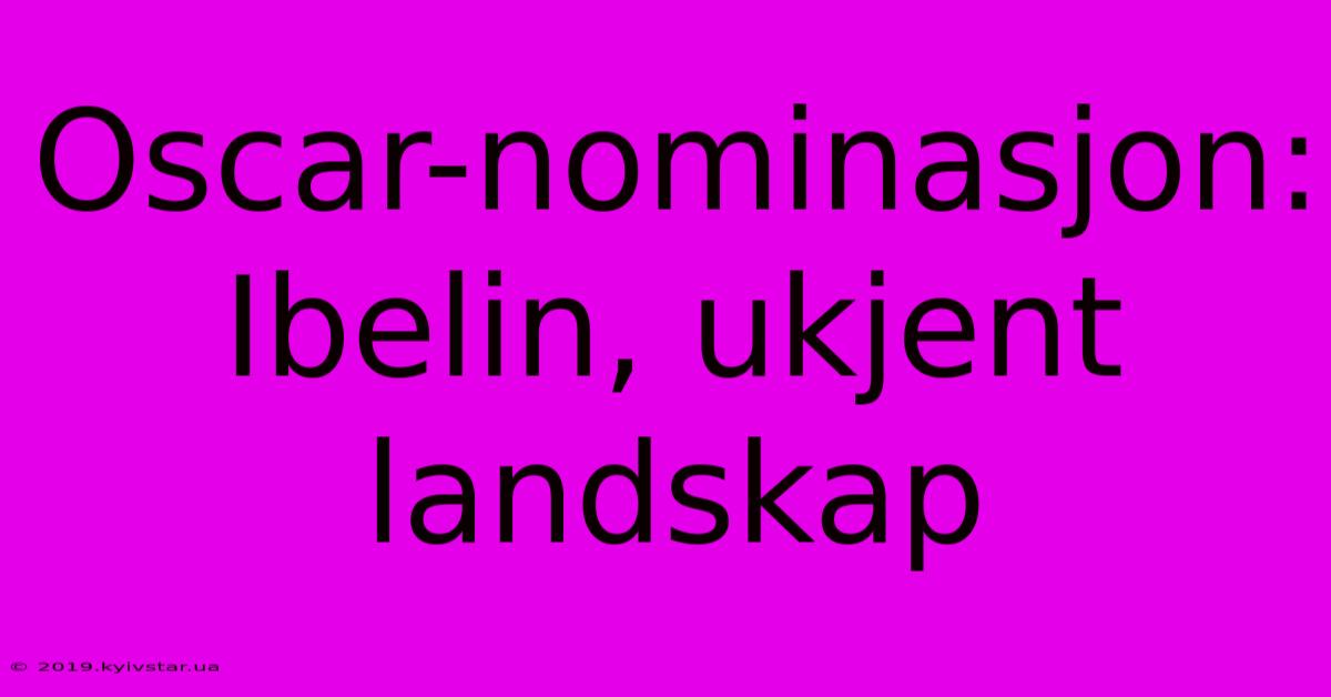 Oscar-nominasjon: Ibelin, Ukjent Landskap