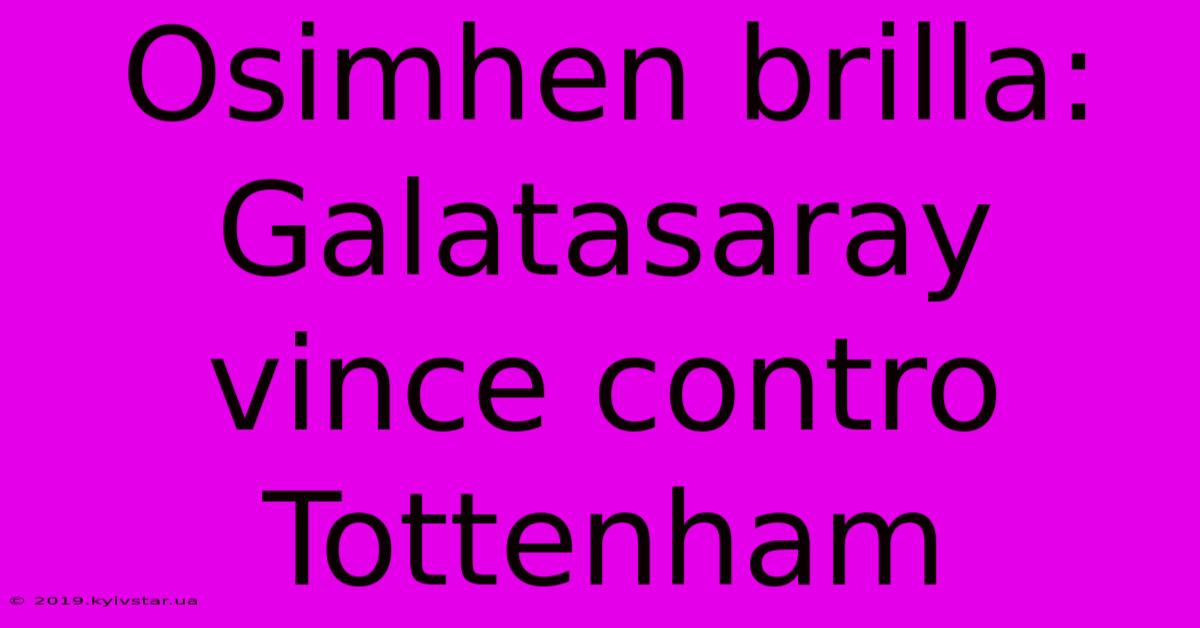 Osimhen Brilla: Galatasaray Vince Contro Tottenham