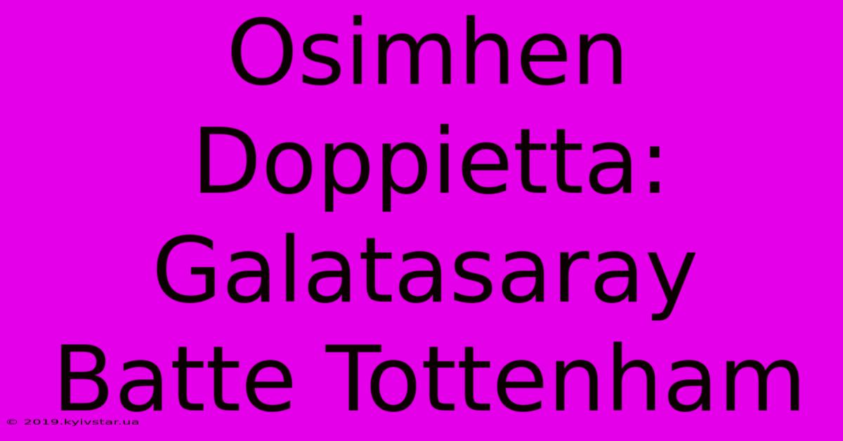 Osimhen Doppietta: Galatasaray Batte Tottenham