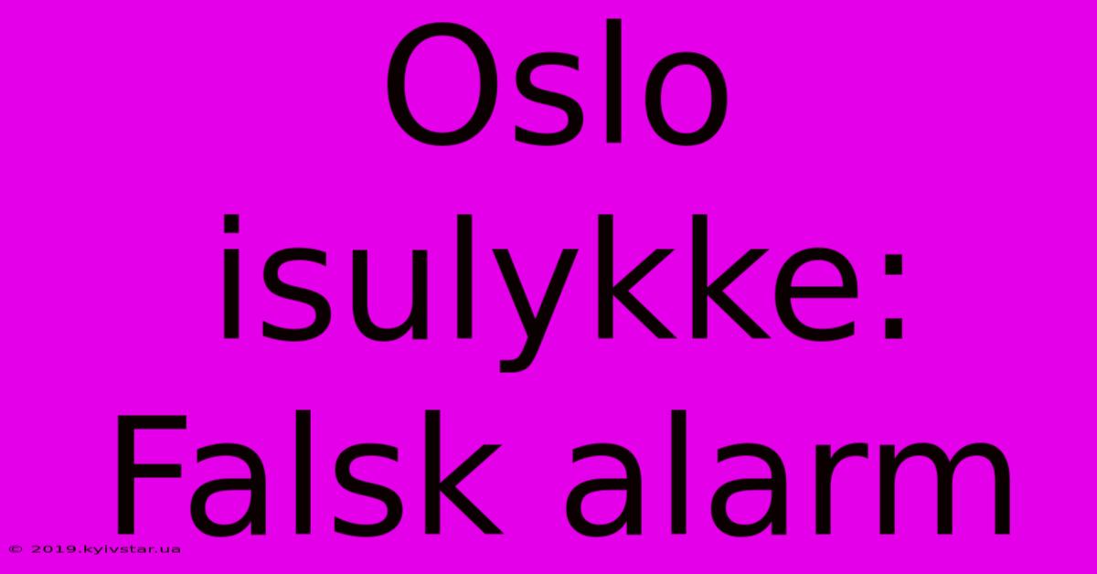 Oslo Isulykke: Falsk Alarm