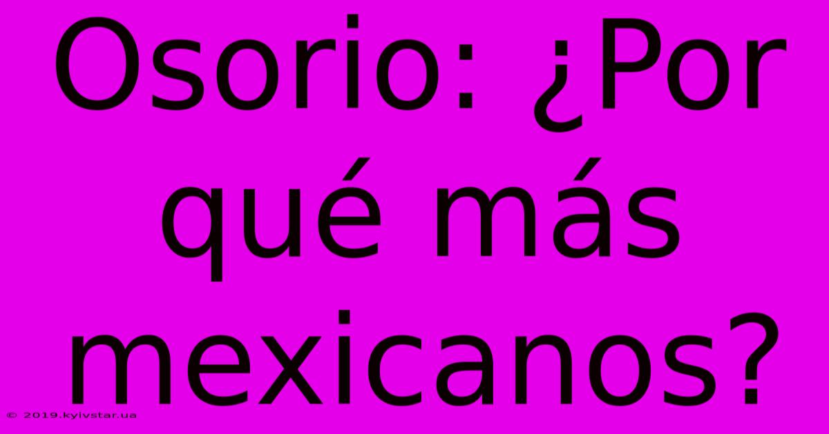 Osorio: ¿Por Qué Más Mexicanos?