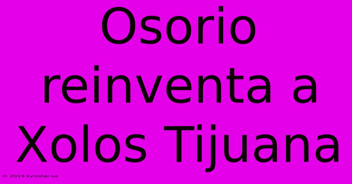 Osorio Reinventa A Xolos Tijuana