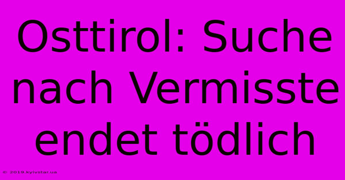 Osttirol: Suche Nach Vermisste Endet Tödlich