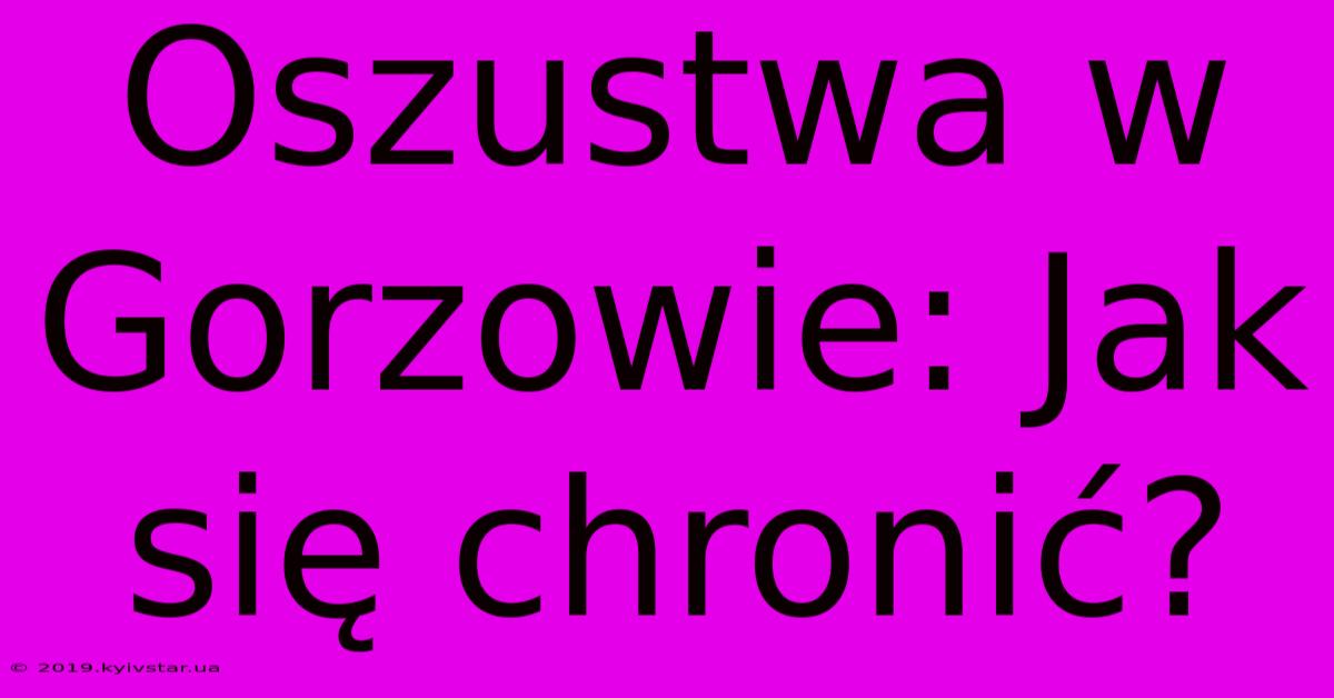 Oszustwa W Gorzowie: Jak Się Chronić?