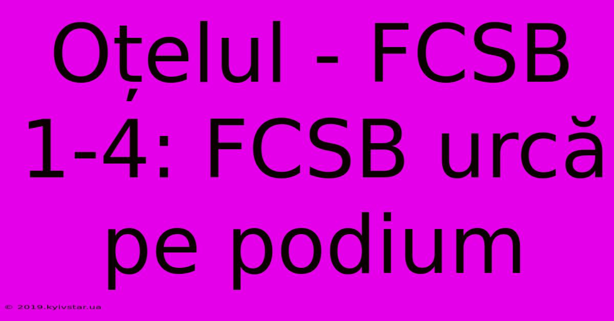 Oțelul - FCSB 1-4: FCSB Urcă Pe Podium