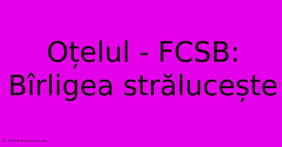 Oțelul - FCSB: Bîrligea Strălucește