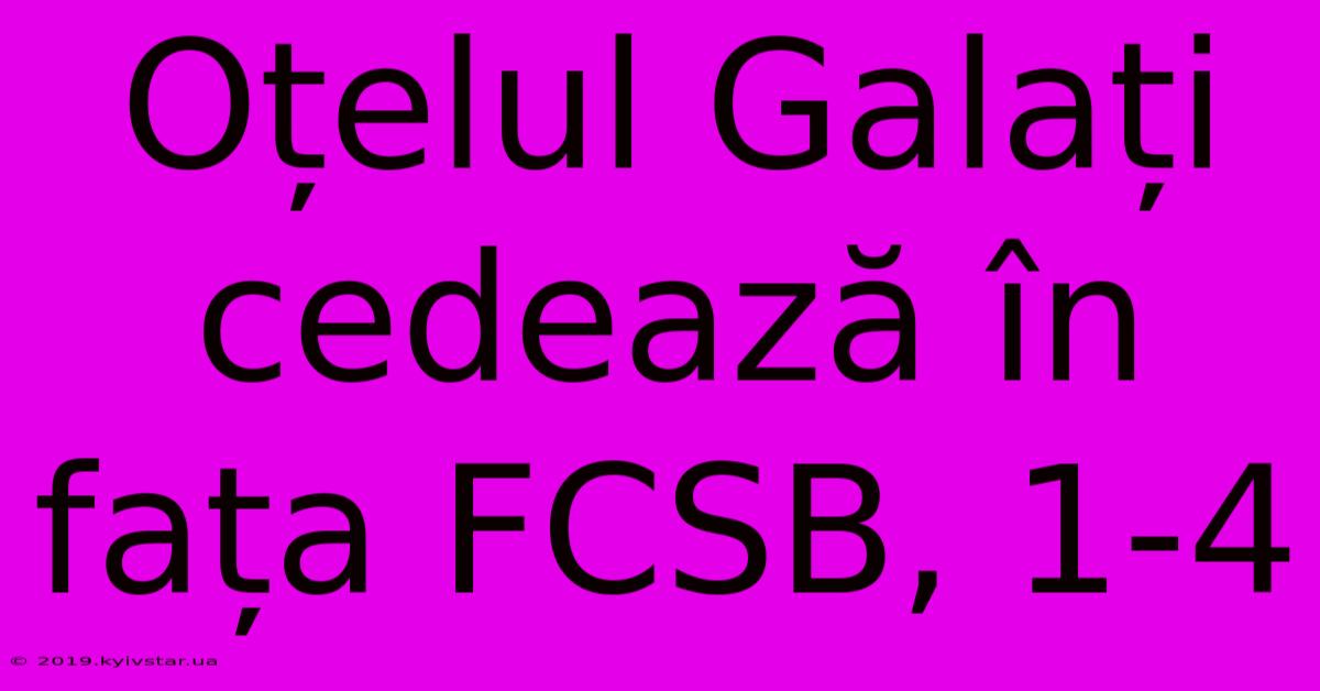 Oțelul Galați Cedează În Fața FCSB, 1-4