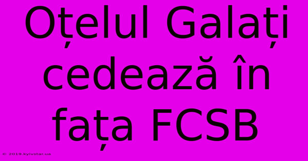 Oțelul Galați Cedează În Fața FCSB