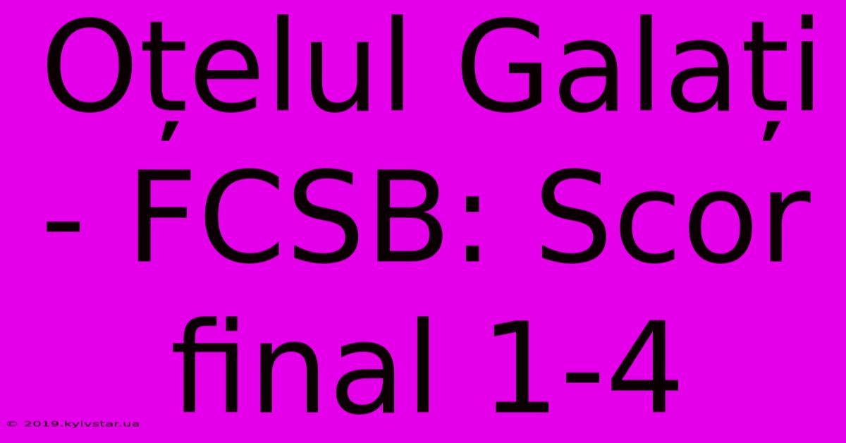 Oțelul Galați - FCSB: Scor Final 1-4