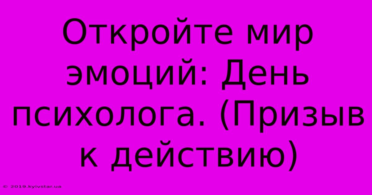 Откройте Мир Эмоций: День Психолога. (Призыв К Действию)