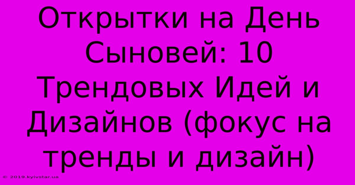 Открытки На День Сыновей: 10 Трендовых Идей И Дизайнов (фокус На Тренды И Дизайн)