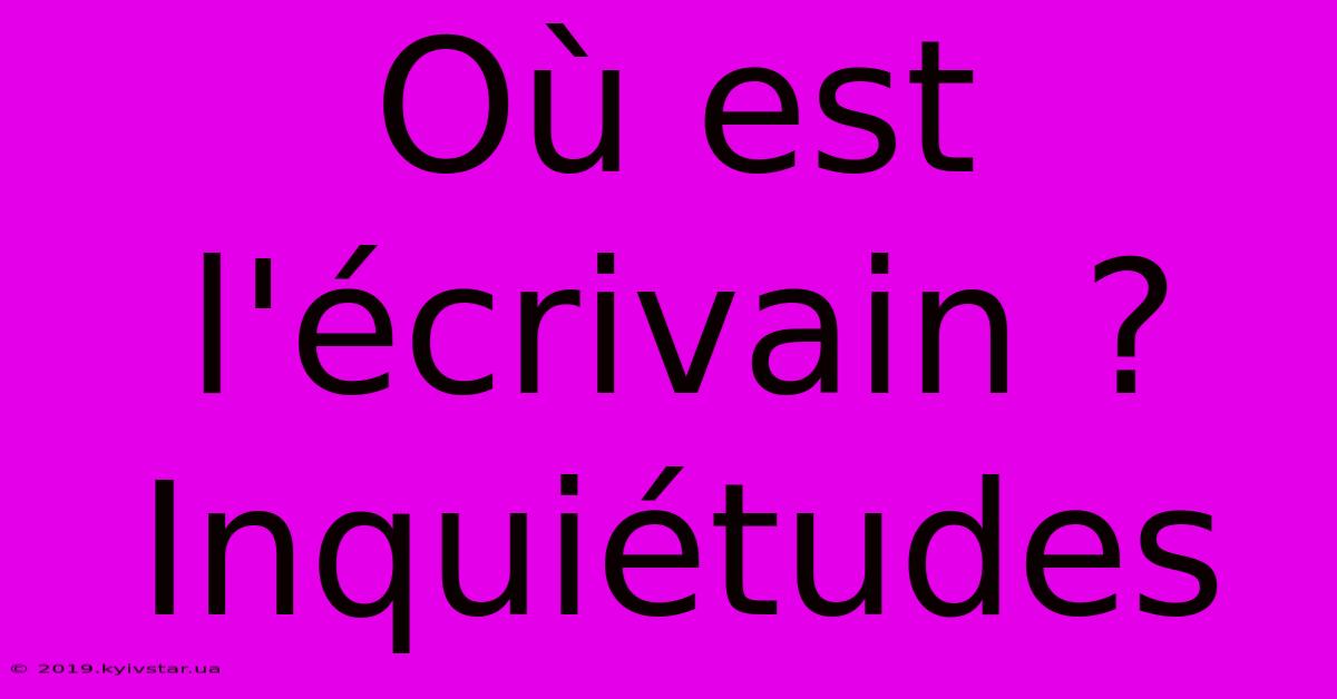 Où Est L'écrivain ? Inquiétudes