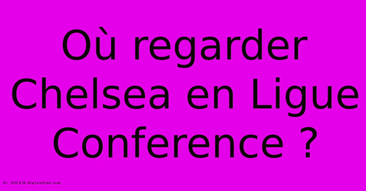 Où Regarder Chelsea En Ligue Conference ?