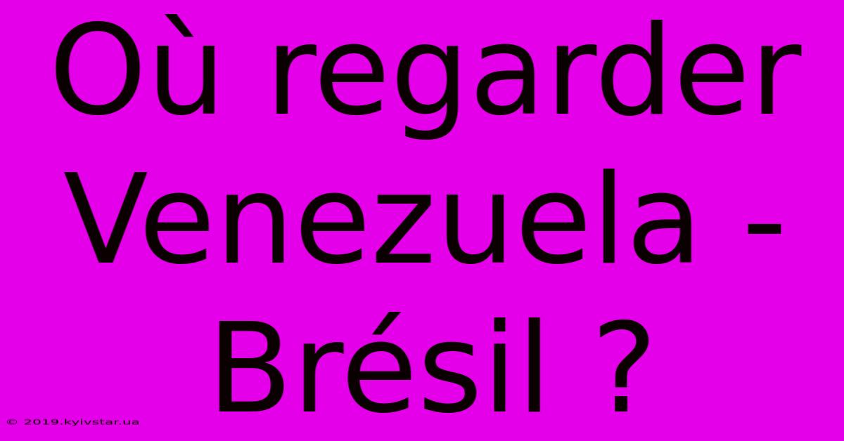 Où Regarder Venezuela - Brésil ?