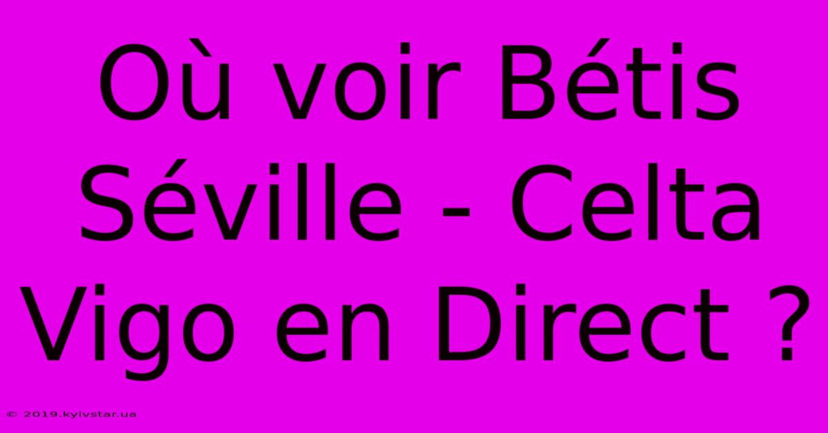 Où Voir Bétis Séville - Celta Vigo En Direct ?