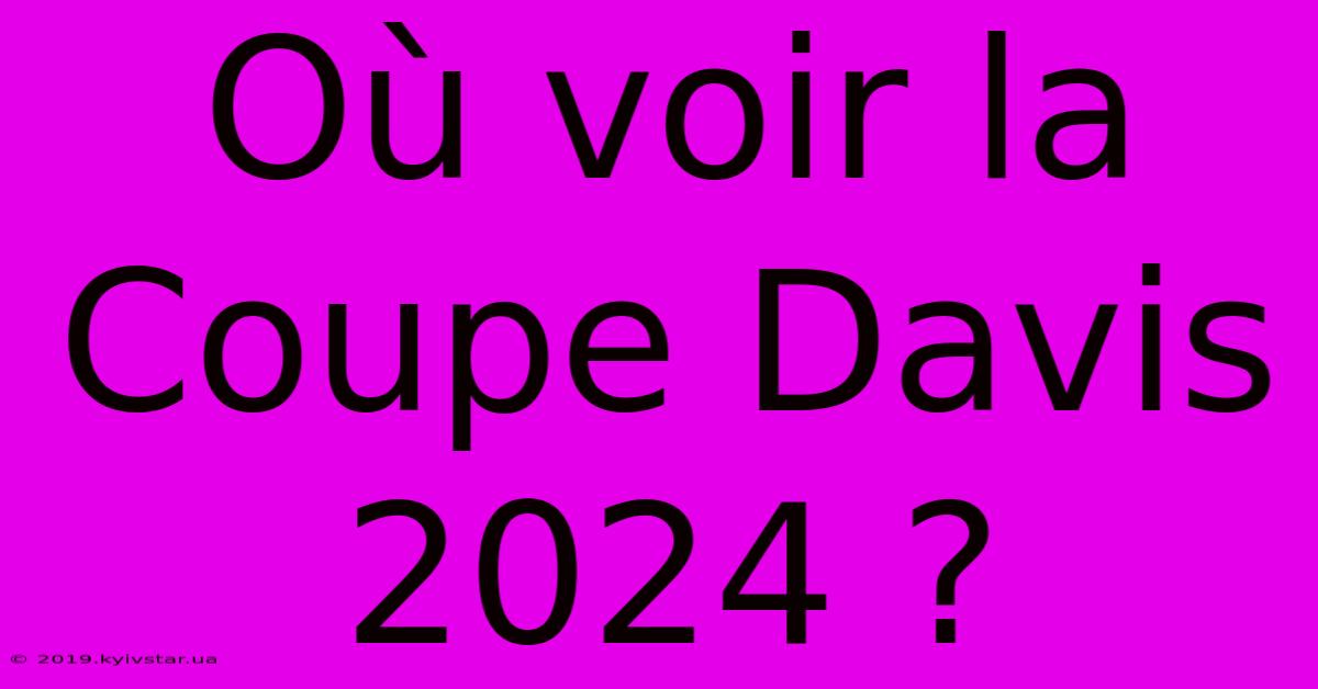 Où Voir La Coupe Davis 2024 ?