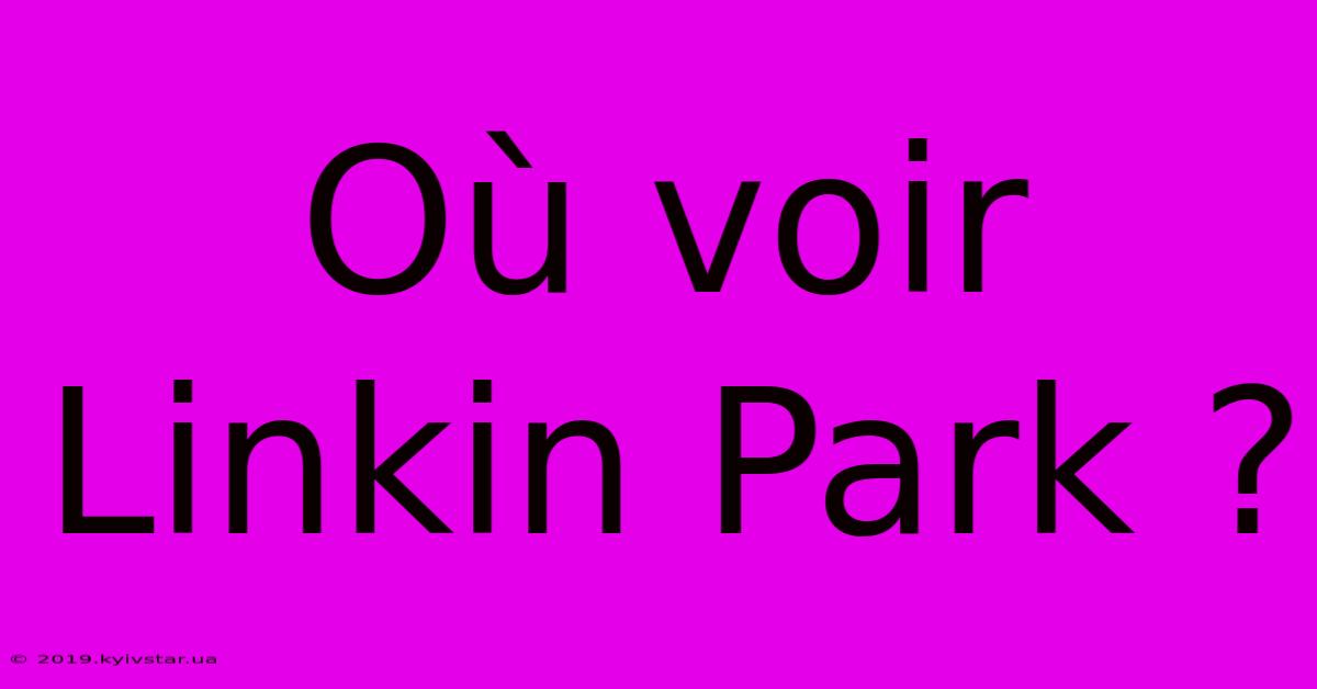 Où Voir Linkin Park ?