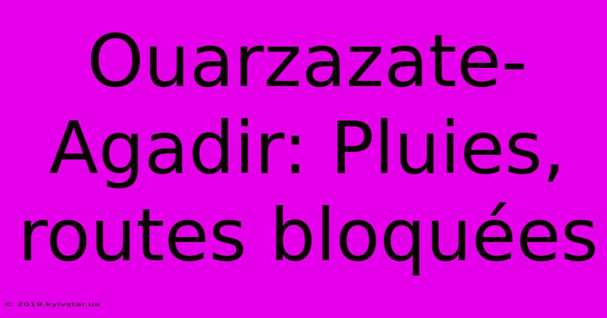 Ouarzazate-Agadir: Pluies, Routes Bloquées