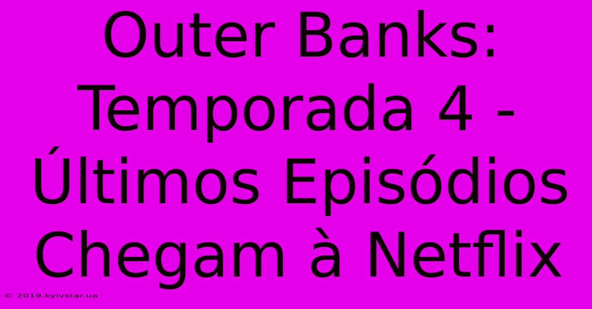 Outer Banks: Temporada 4 - Últimos Episódios Chegam À Netflix