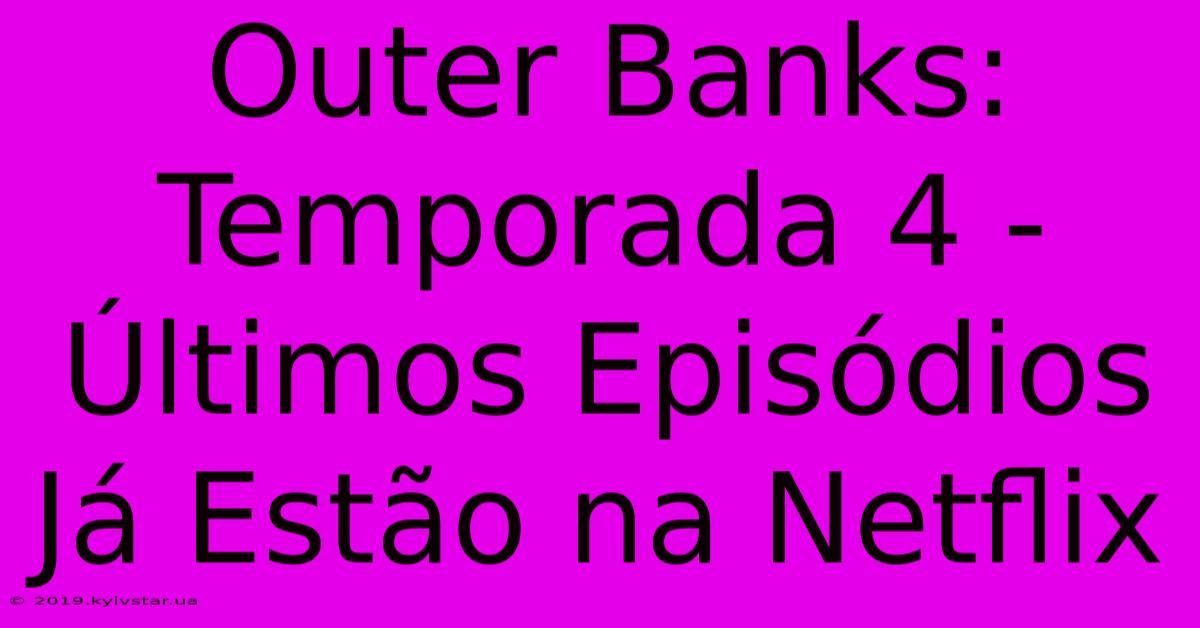 Outer Banks: Temporada 4 - Últimos Episódios Já Estão Na Netflix