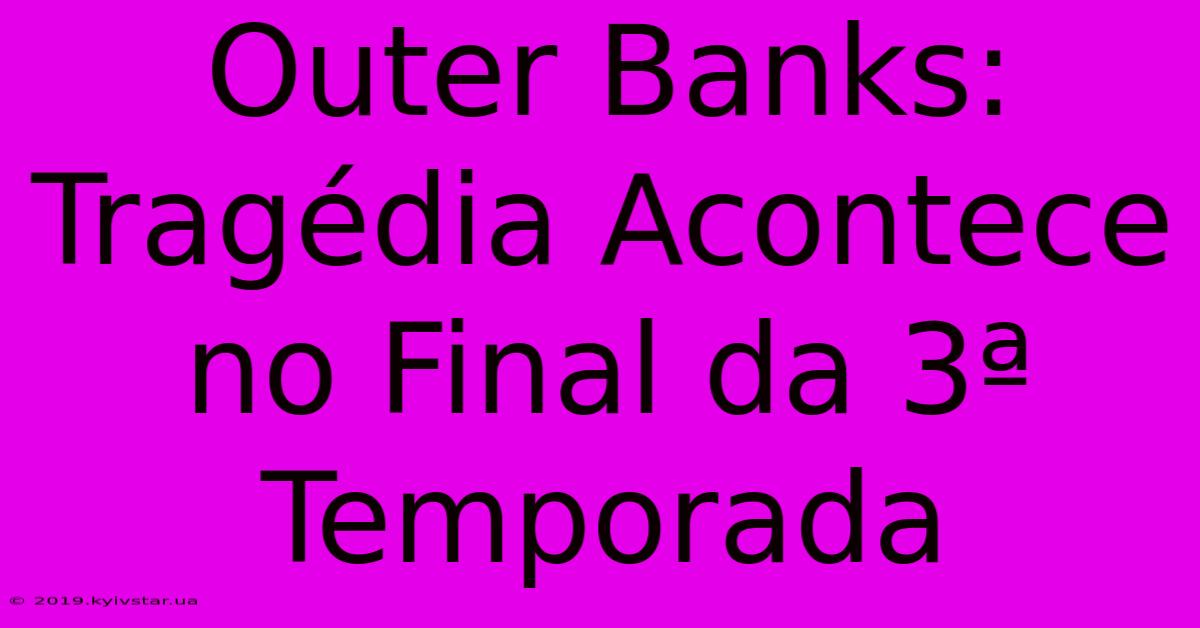 Outer Banks: Tragédia Acontece No Final Da 3ª Temporada