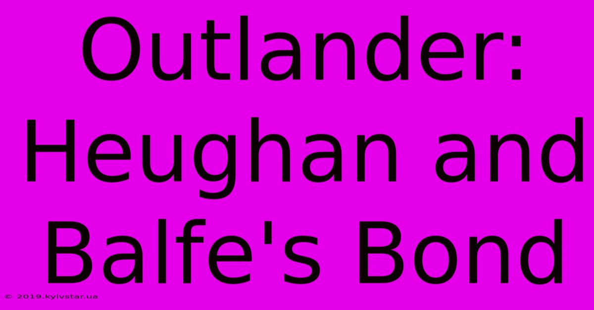 Outlander:  Heughan And Balfe's Bond