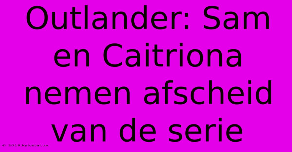 Outlander: Sam En Caitriona Nemen Afscheid Van De Serie