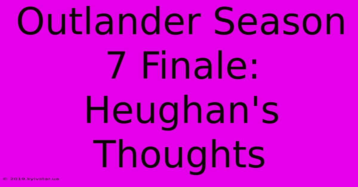 Outlander Season 7 Finale: Heughan's Thoughts