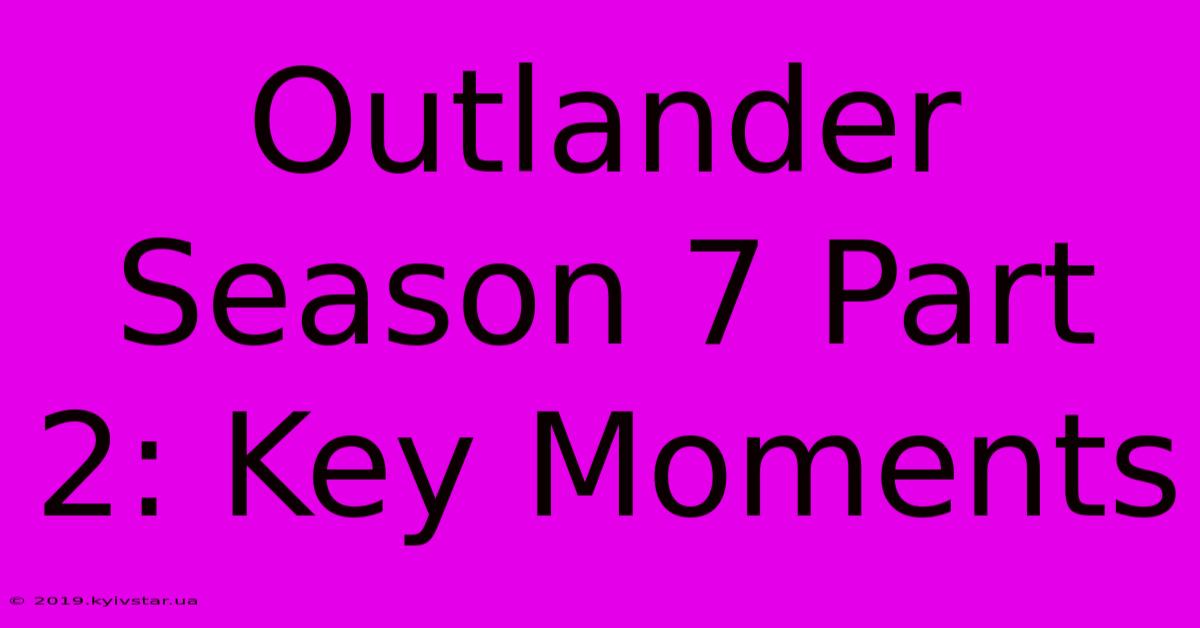 Outlander Season 7 Part 2: Key Moments