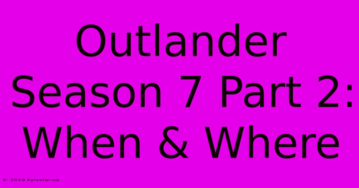 Outlander Season 7 Part 2: When & Where