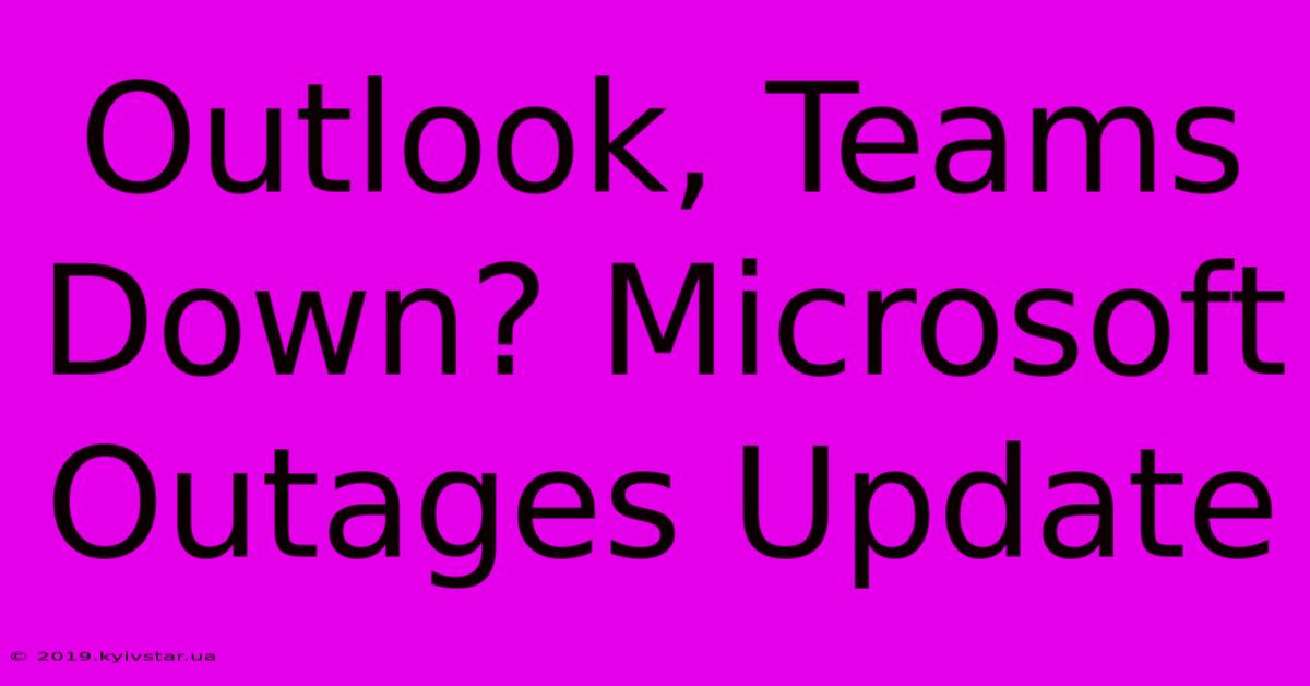 Outlook, Teams Down? Microsoft Outages Update