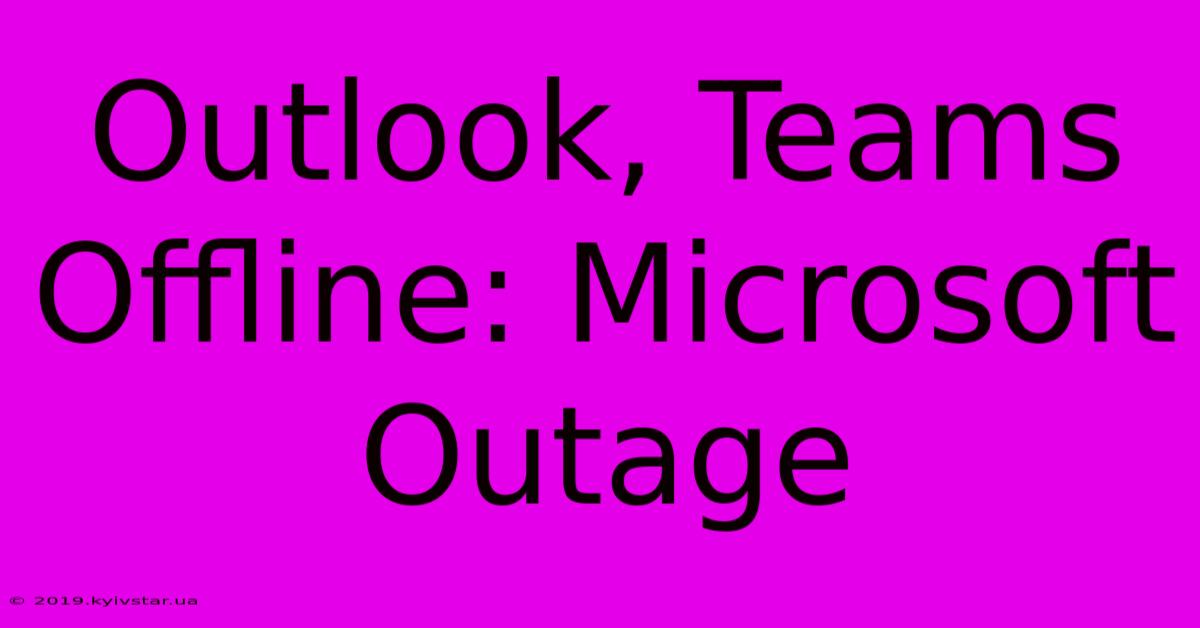 Outlook, Teams Offline: Microsoft Outage