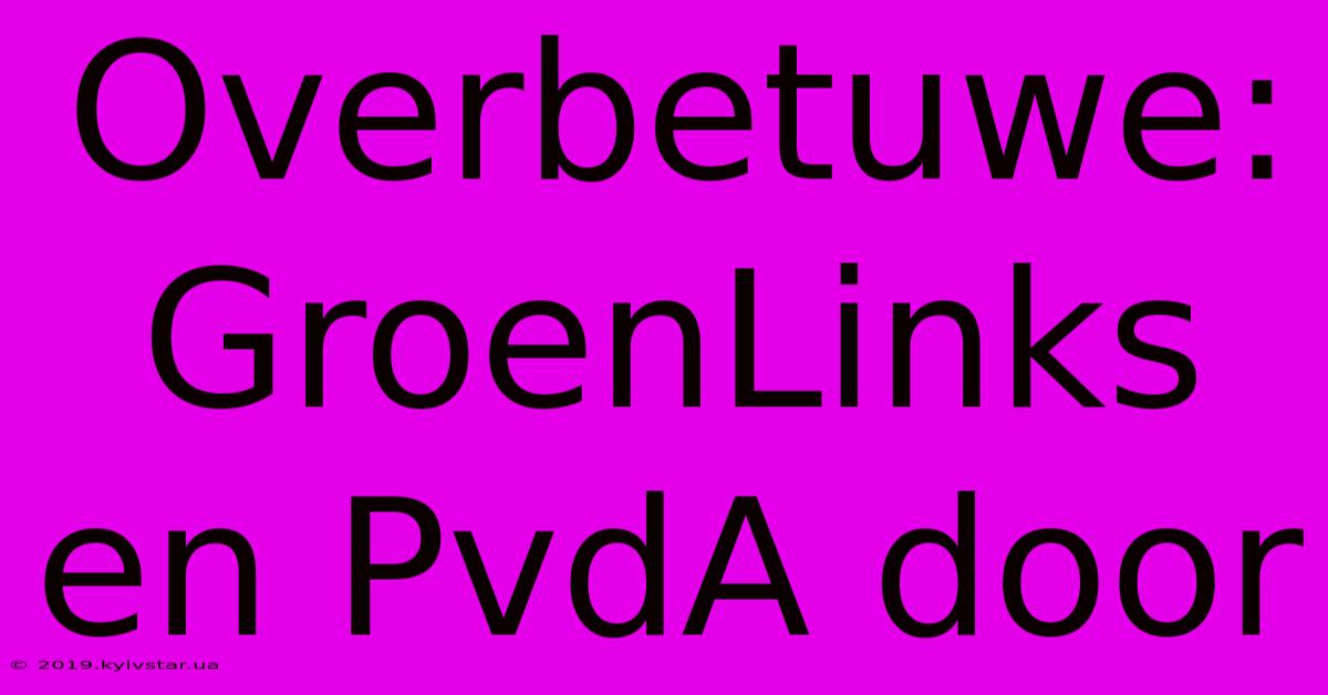 Overbetuwe: GroenLinks En PvdA Door