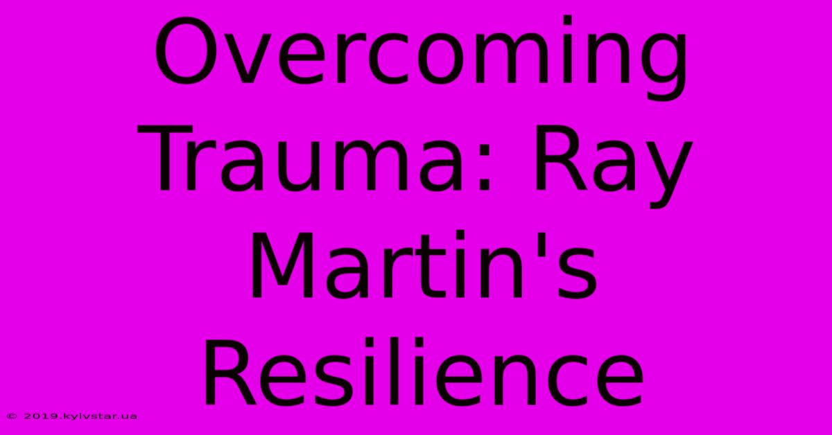 Overcoming Trauma: Ray Martin's Resilience